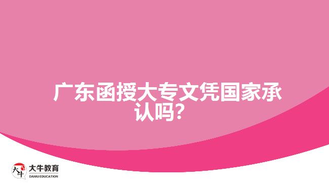 广东函授大专文凭国家承认吗？