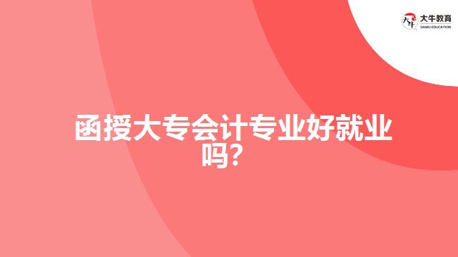 函授大专会计专业好就业吗？