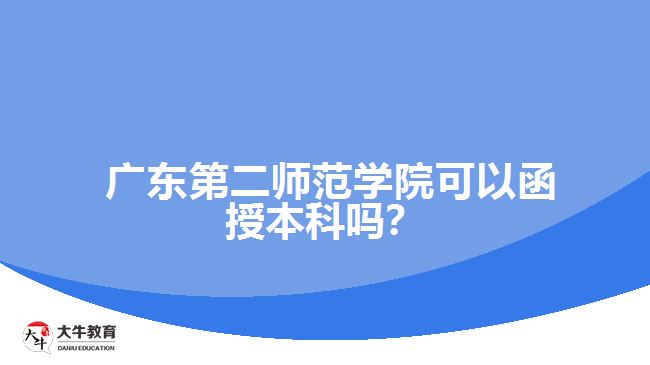  广东第二师范学院可以函授本科吗？