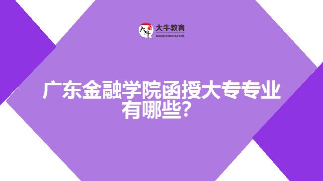 广东金融学院函授大专专业有哪些？