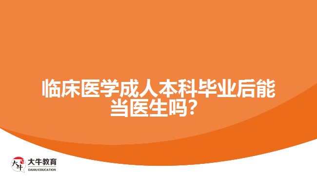 临床医学成人本科毕业后能当医生吗？