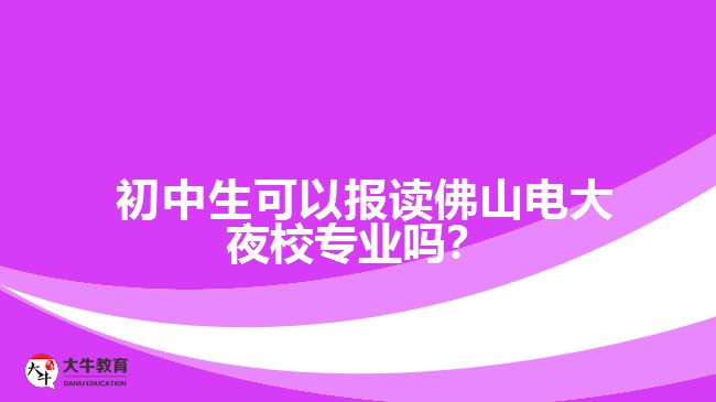 初中生可以报读佛山电大夜校专业吗？