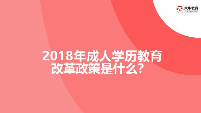 2018年成人学历教育改革政策是什么？