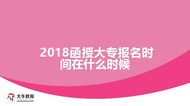 2018函授大专报名时间在什么时候？