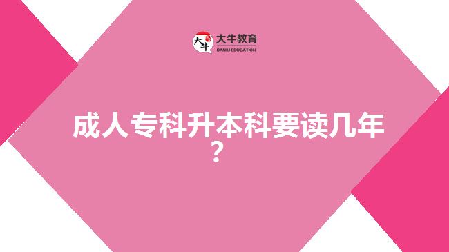 成人专科升本科要读几年？