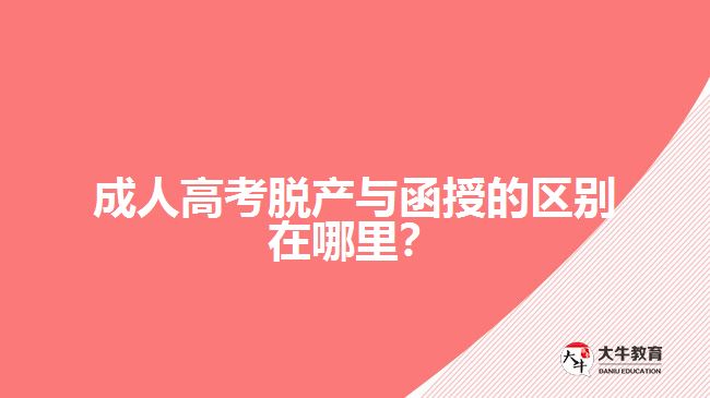成人高考脱产与函授的区别在哪里？