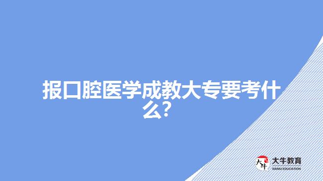 口腔医学成教大专考什么