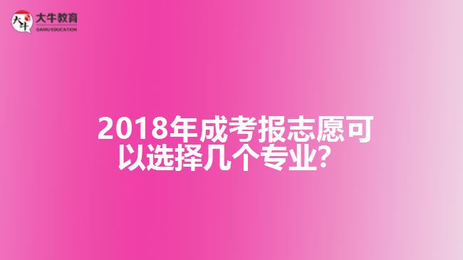  2018年成考报志愿可以选择几个专业？