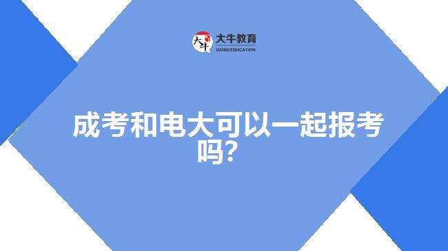 成考和电大可以一起报考吗？