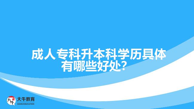 成人专科升本科学历具体有哪些好处？