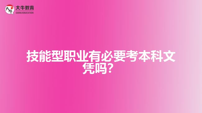 技能型职业要考本科文凭吗