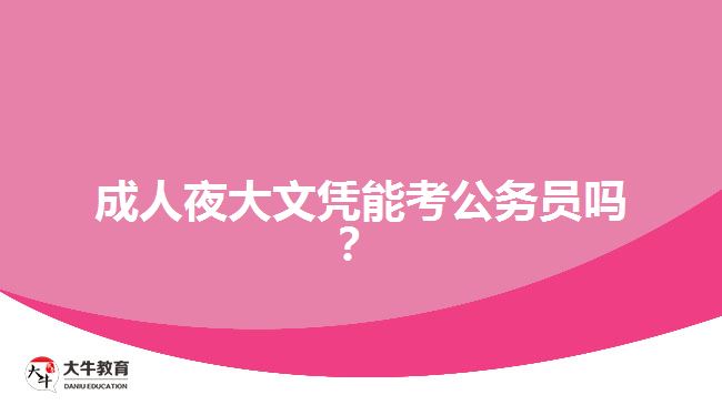成人夜大文凭能考公务员吗？