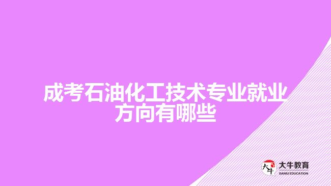 成考石油化工技术专业就业方向