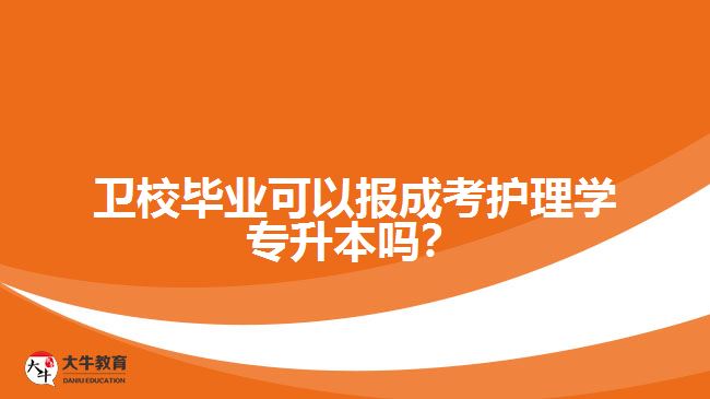 卫校毕业可以报成考护理学专升本吗