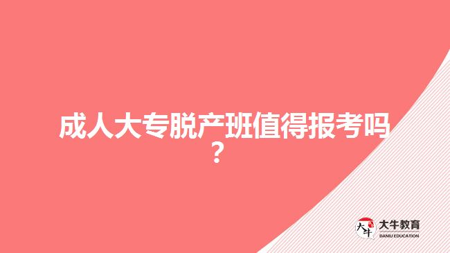成人大专脱产班值得报考吗