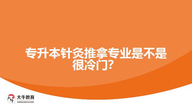 专升本针灸推拿专业是不是很冷门