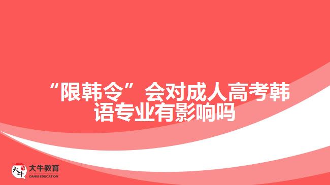 “限韩令”会对成人高考韩语专业有影响吗