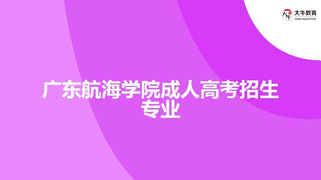 广东航海学院成人高考招生专业