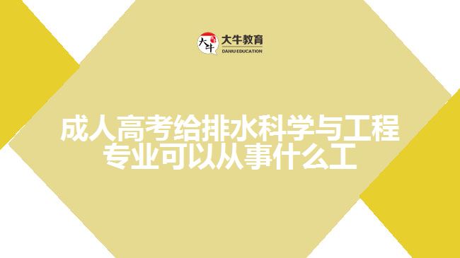 成人高考给排水科学与工程专业可以从事什么工作