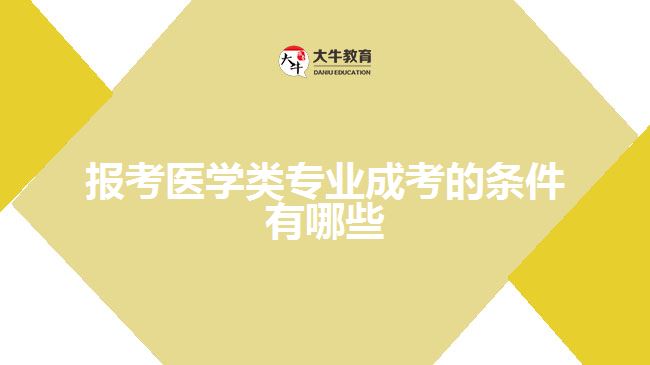 <b>报考医学类专业成考的条件有哪些</b>