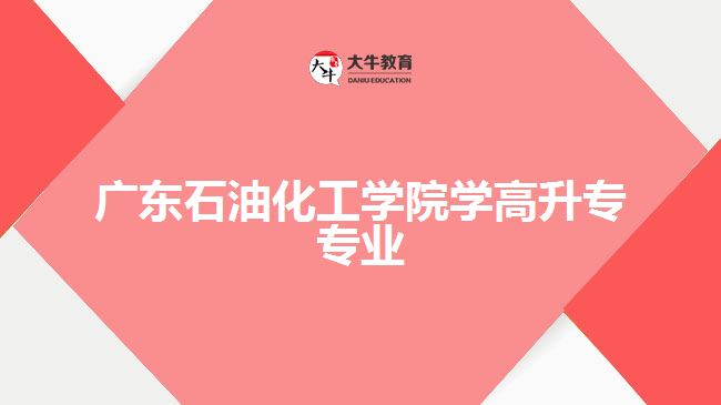 广东石油化工学院学高升专专业