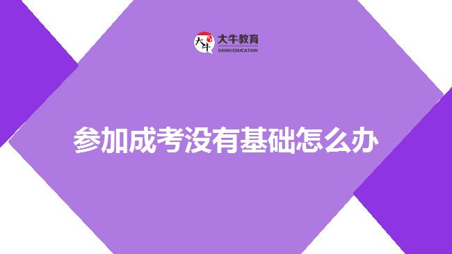 参加成考没有基础怎么办