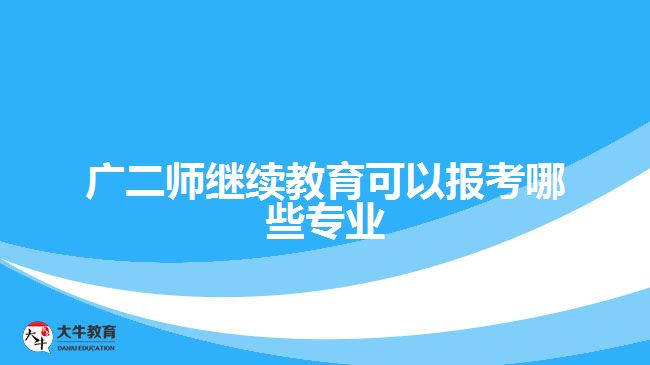 广二师继续教育可以报考哪些专业