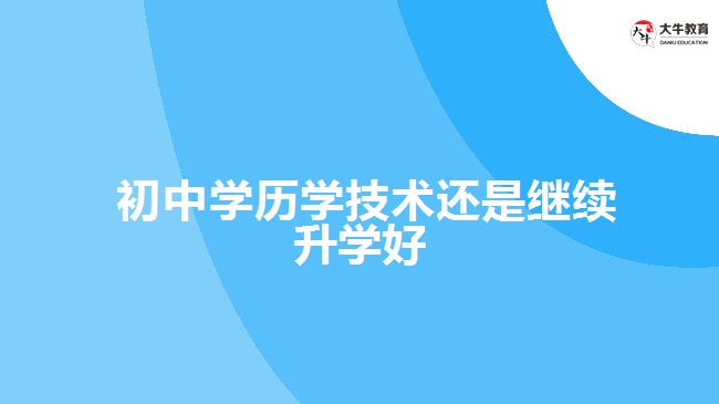  初中学历学技术还是继续升学