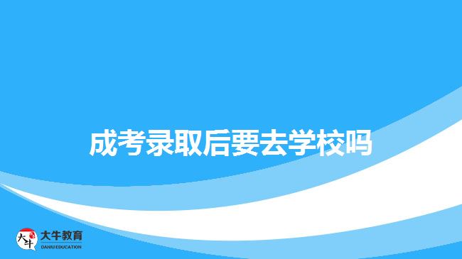 成考录取后要去学校吗