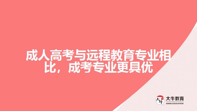 成人高考与远程教育专业相比，成考专业更具优势