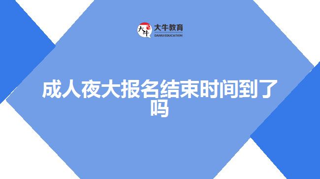 成人夜大报名结束时间到了吗