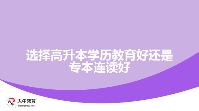 选择高升本学历教育好还是专本连读好