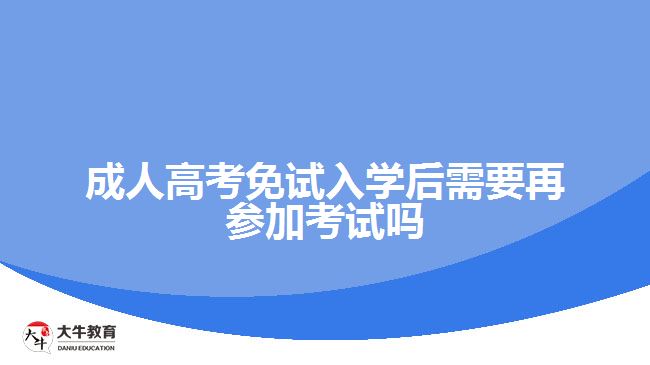 成人高考免试入学后需要再参加考试吗
