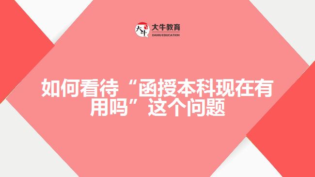 如何看待“函授本科现在有用吗”这个问题