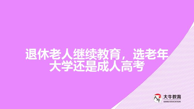 退休老人继续教育，选老年大学还是成人高考