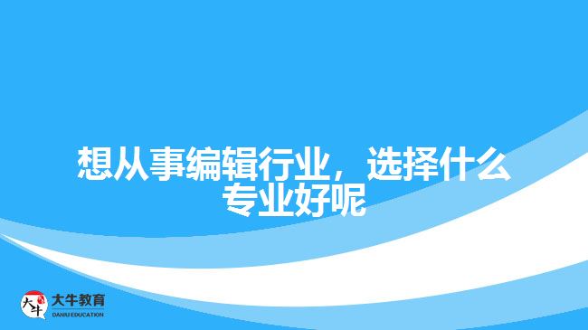 想从事编辑行业，选择什么专业好呢