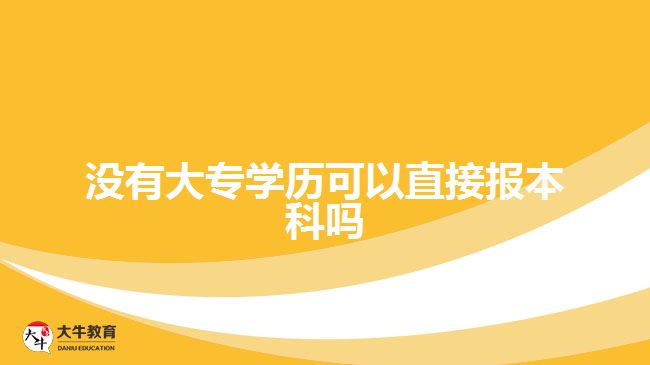 没有大专学历可以直接报本科吗