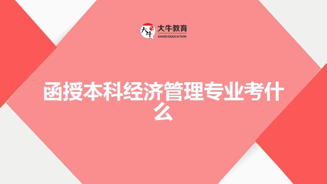 函授本科经济管理专业考什么