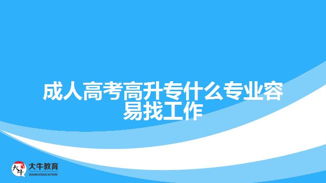 成人高考高升专什么专业容易找工作