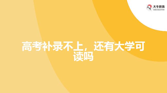 高考补录不上，还有大学可读吗