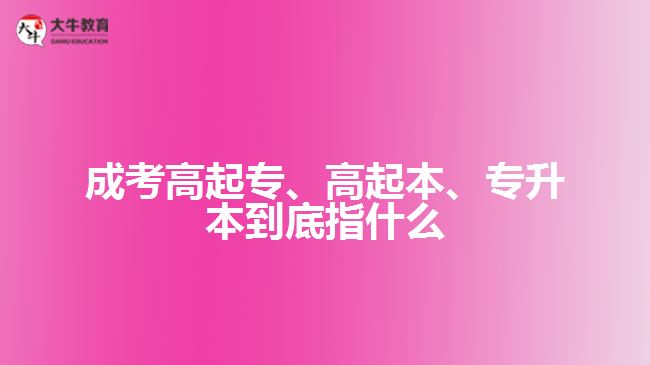 成考高起专、高起本、专升本到底指什么