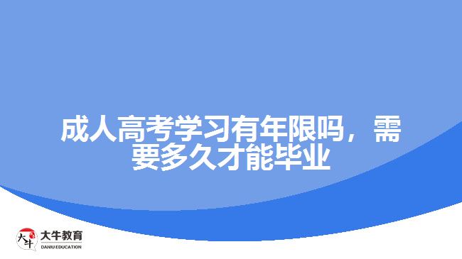 成人高考学习有年限吗，需要多久才能毕业