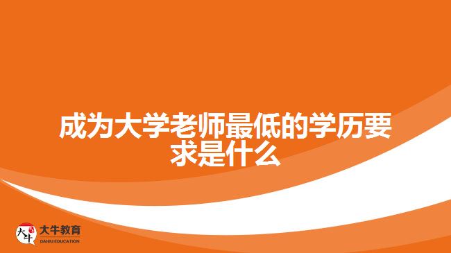 成为大学老师最低的学历要求是什么