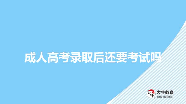 成人高考录取后还要考试吗