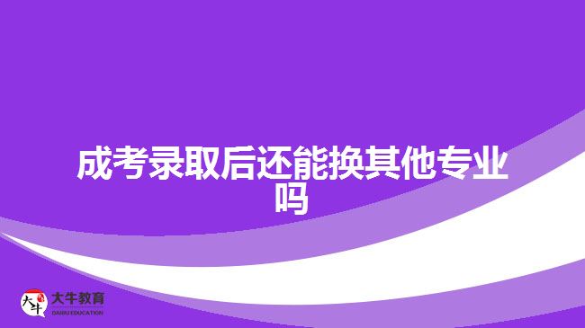 成考录取后还能换其他专业吗