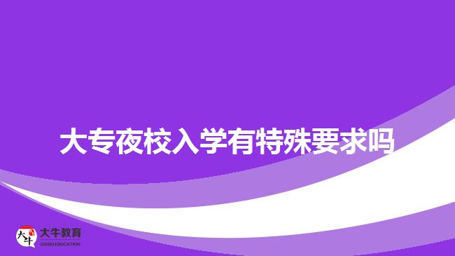 大专夜校入学有特殊要求吗