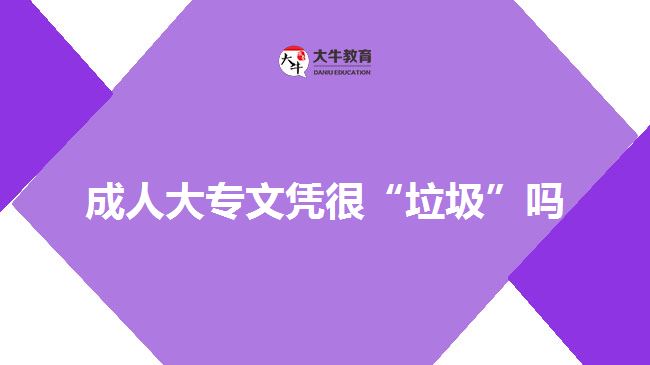 成人大专文凭很“垃圾”吗