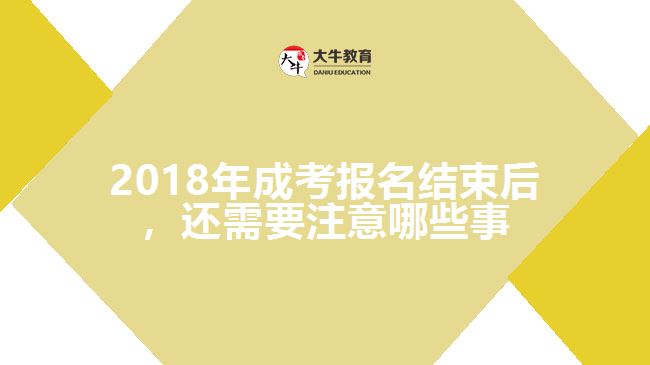 2018年成考报名结束后，还需要注意哪些事