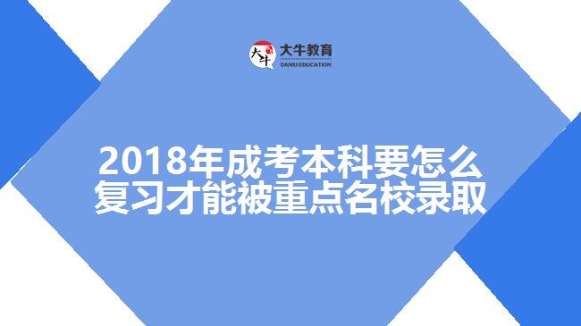 2018年成考本科要怎么复习才能被重点名校录取