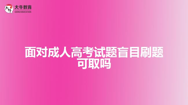面对成人高考试题盲目刷题可取吗